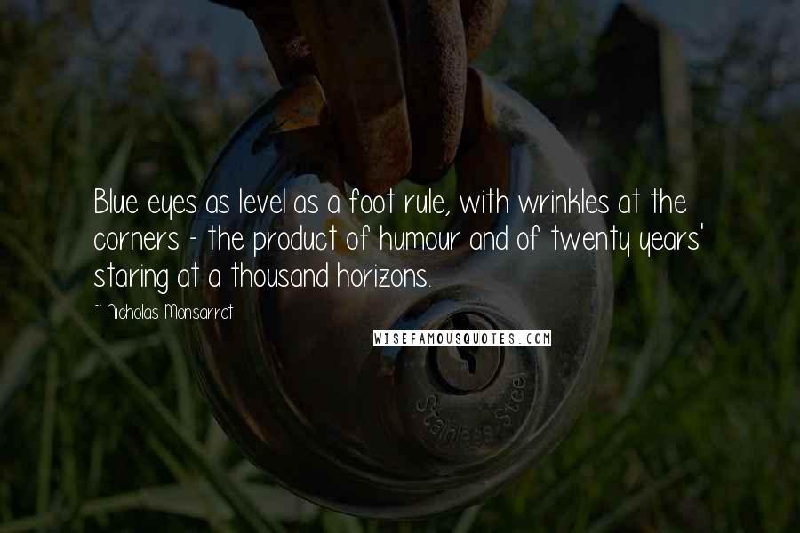 Nicholas Monsarrat Quotes: Blue eyes as level as a foot rule, with wrinkles at the corners - the product of humour and of twenty years' staring at a thousand horizons.