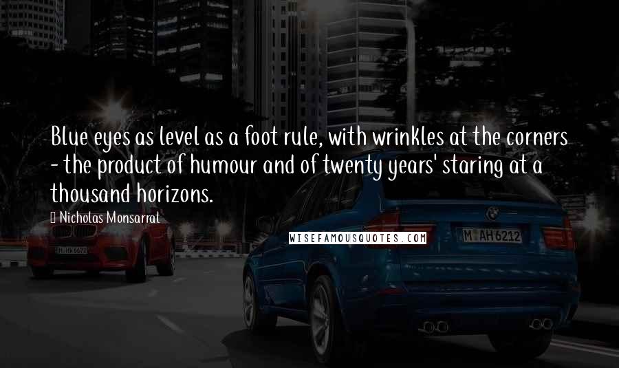 Nicholas Monsarrat Quotes: Blue eyes as level as a foot rule, with wrinkles at the corners - the product of humour and of twenty years' staring at a thousand horizons.