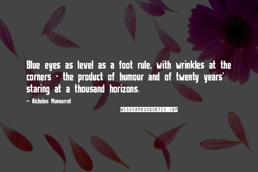 Nicholas Monsarrat Quotes: Blue eyes as level as a foot rule, with wrinkles at the corners - the product of humour and of twenty years' staring at a thousand horizons.