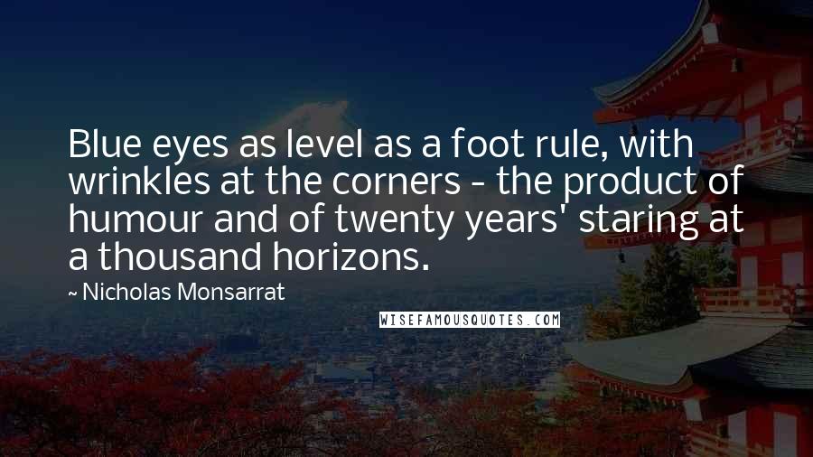 Nicholas Monsarrat Quotes: Blue eyes as level as a foot rule, with wrinkles at the corners - the product of humour and of twenty years' staring at a thousand horizons.