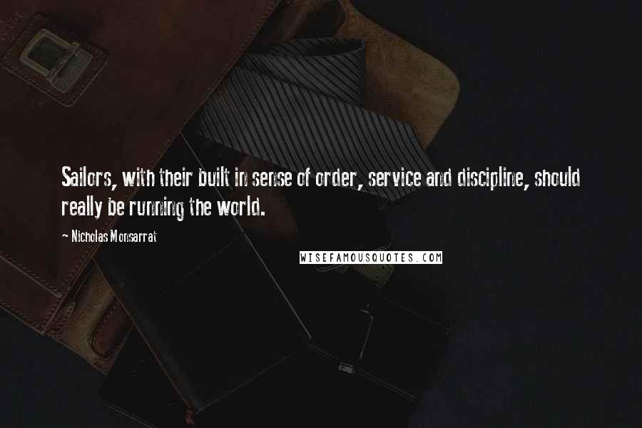 Nicholas Monsarrat Quotes: Sailors, with their built in sense of order, service and discipline, should really be running the world.