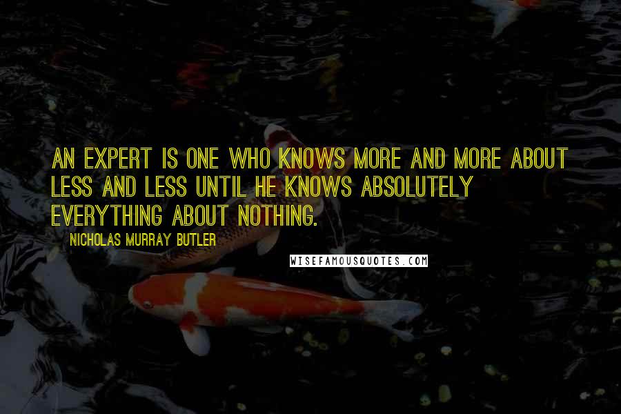 Nicholas Murray Butler Quotes: An expert is one who knows more and more about less and less until he knows absolutely everything about nothing.