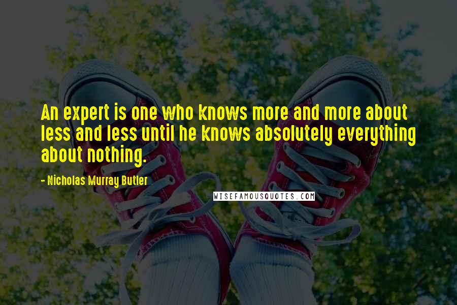 Nicholas Murray Butler Quotes: An expert is one who knows more and more about less and less until he knows absolutely everything about nothing.