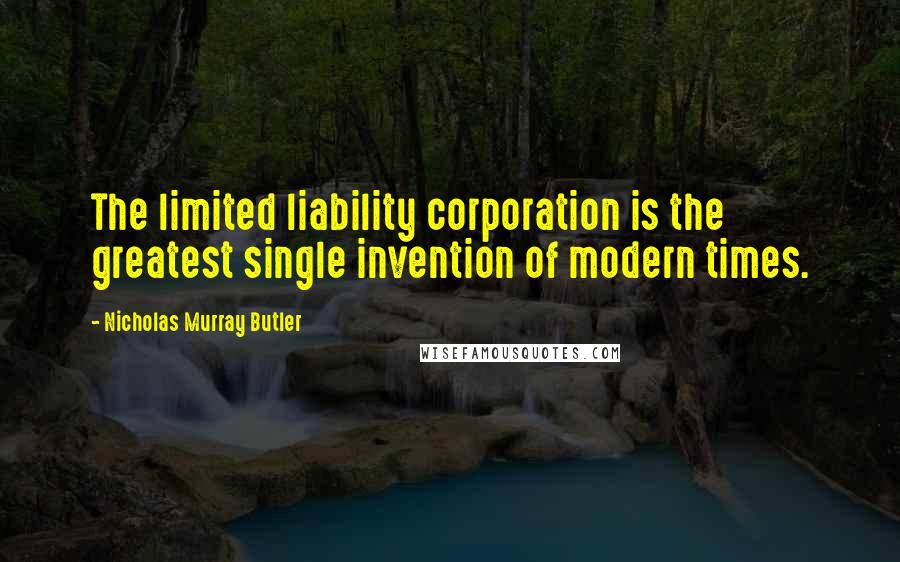 Nicholas Murray Butler Quotes: The limited liability corporation is the greatest single invention of modern times.