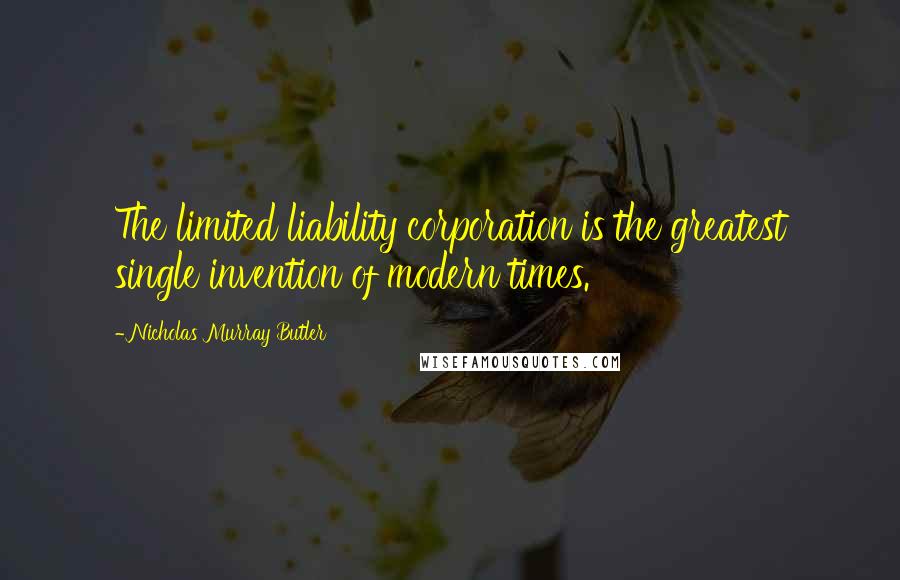 Nicholas Murray Butler Quotes: The limited liability corporation is the greatest single invention of modern times.