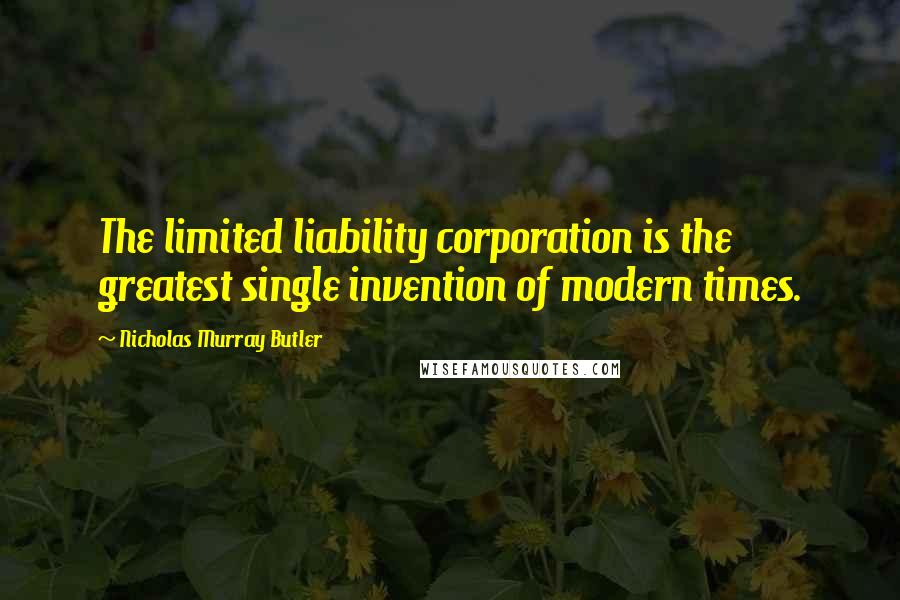 Nicholas Murray Butler Quotes: The limited liability corporation is the greatest single invention of modern times.