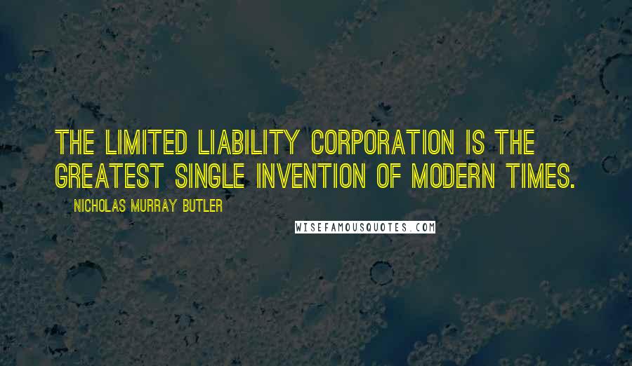 Nicholas Murray Butler Quotes: The limited liability corporation is the greatest single invention of modern times.