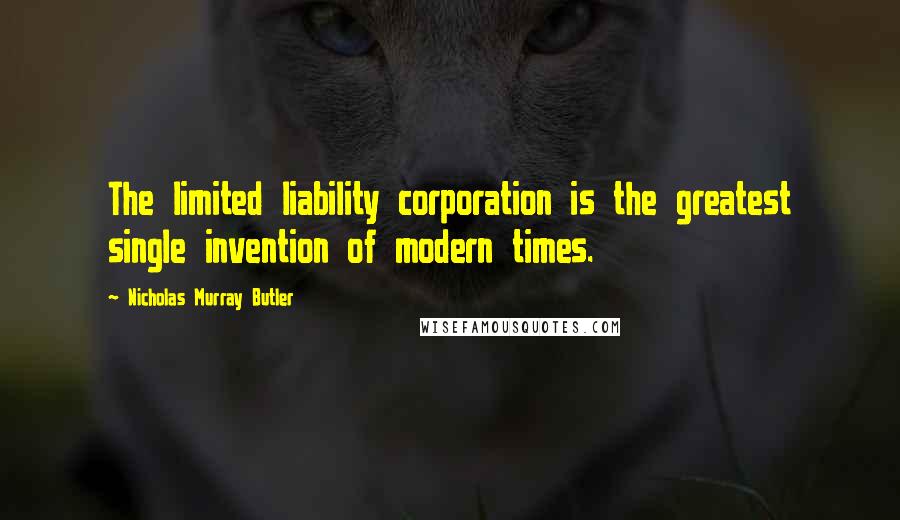 Nicholas Murray Butler Quotes: The limited liability corporation is the greatest single invention of modern times.