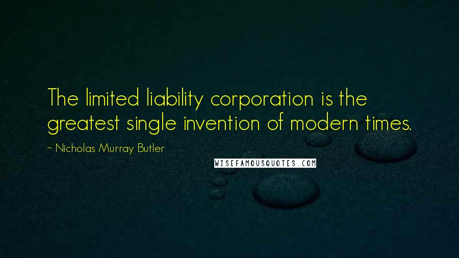 Nicholas Murray Butler Quotes: The limited liability corporation is the greatest single invention of modern times.