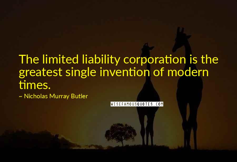 Nicholas Murray Butler Quotes: The limited liability corporation is the greatest single invention of modern times.