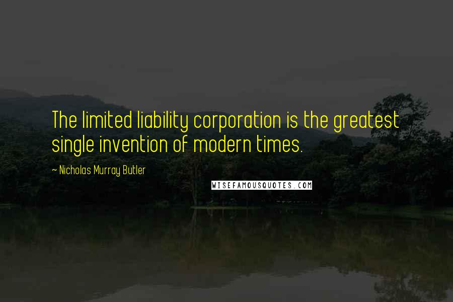 Nicholas Murray Butler Quotes: The limited liability corporation is the greatest single invention of modern times.