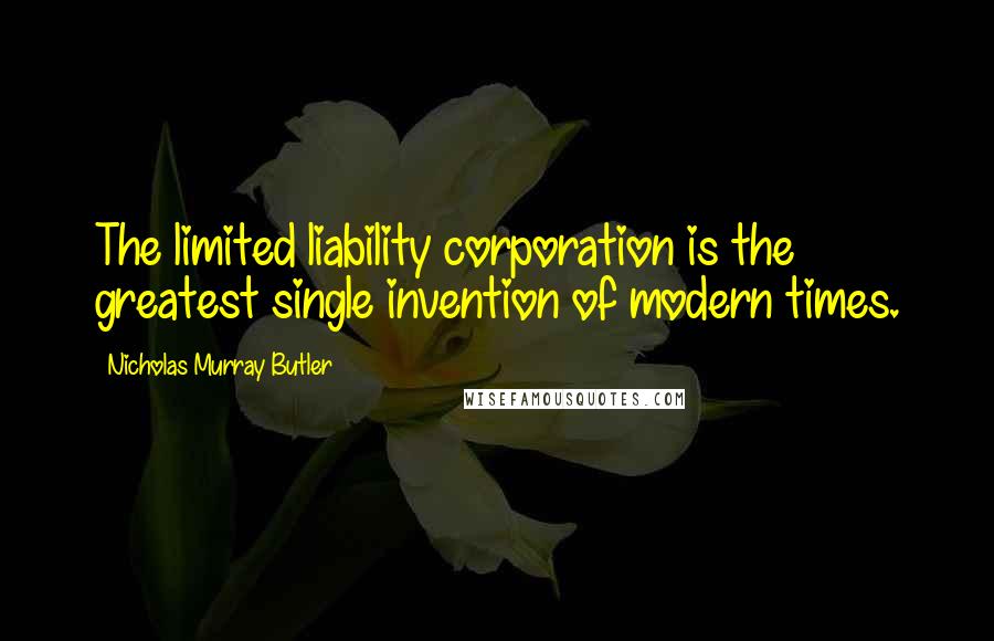 Nicholas Murray Butler Quotes: The limited liability corporation is the greatest single invention of modern times.