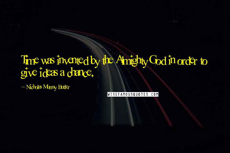 Nicholas Murray Butler Quotes: Time was invented by the Almighty God in order to give ideas a chance.