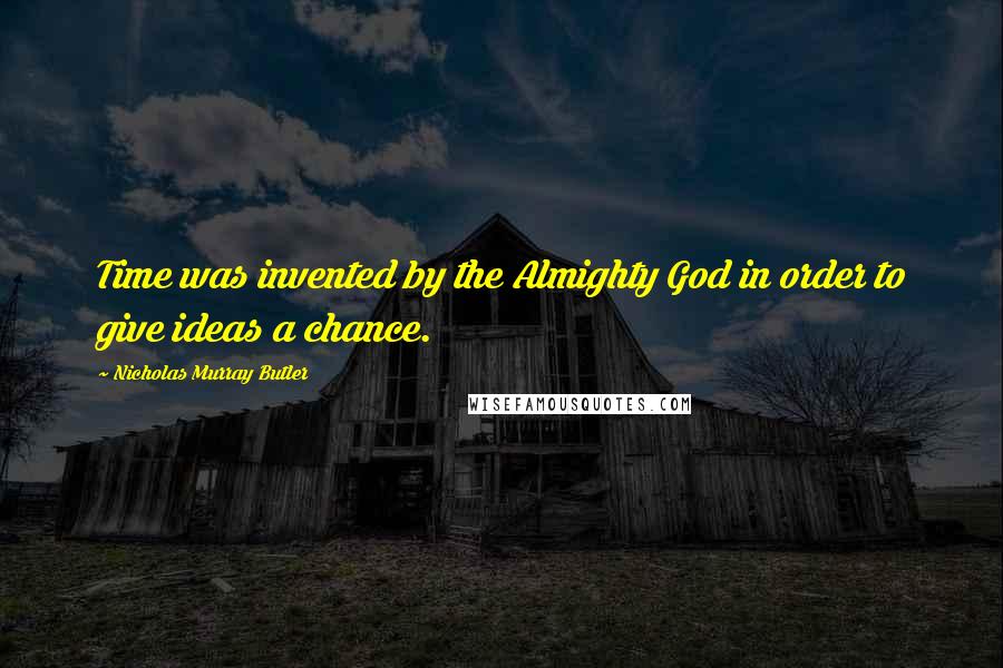 Nicholas Murray Butler Quotes: Time was invented by the Almighty God in order to give ideas a chance.