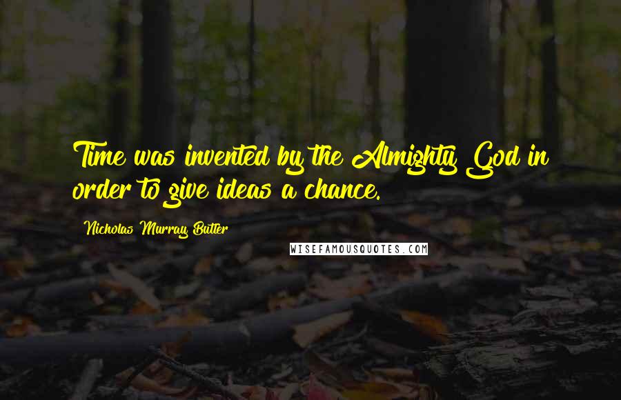 Nicholas Murray Butler Quotes: Time was invented by the Almighty God in order to give ideas a chance.