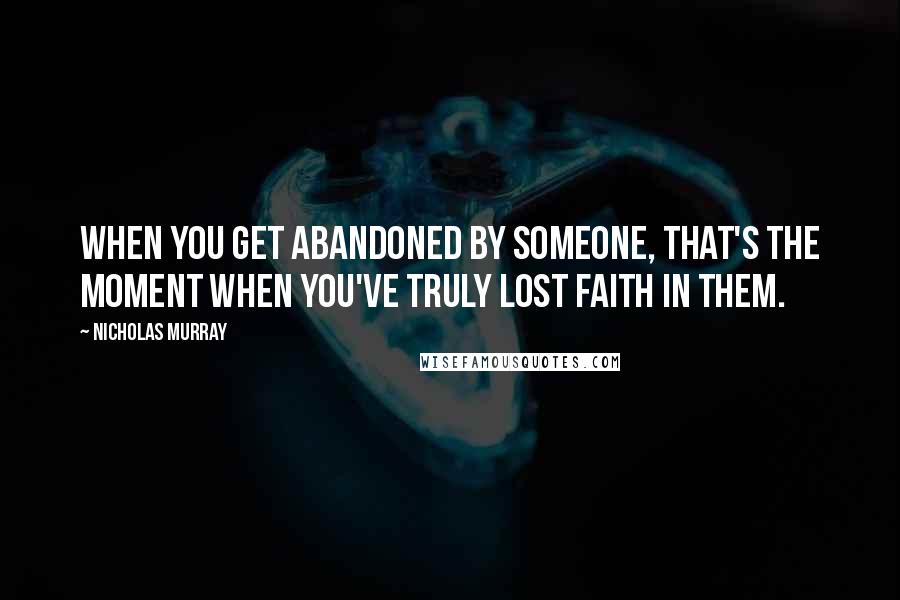 Nicholas Murray Quotes: When you get abandoned by someone, that's the moment when you've truly lost faith in them.