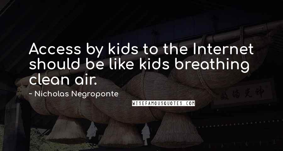 Nicholas Negroponte Quotes: Access by kids to the Internet should be like kids breathing clean air.