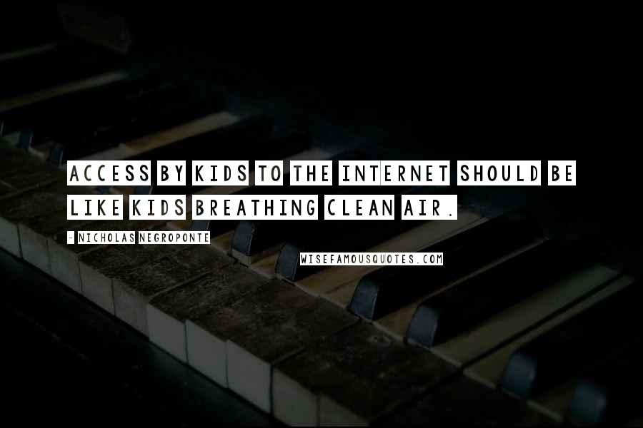 Nicholas Negroponte Quotes: Access by kids to the Internet should be like kids breathing clean air.