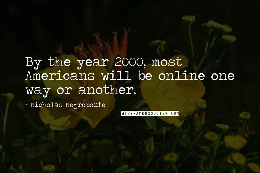 Nicholas Negroponte Quotes: By the year 2000, most Americans will be online one way or another.