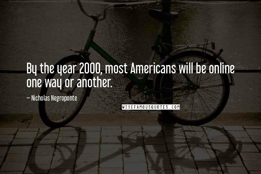 Nicholas Negroponte Quotes: By the year 2000, most Americans will be online one way or another.