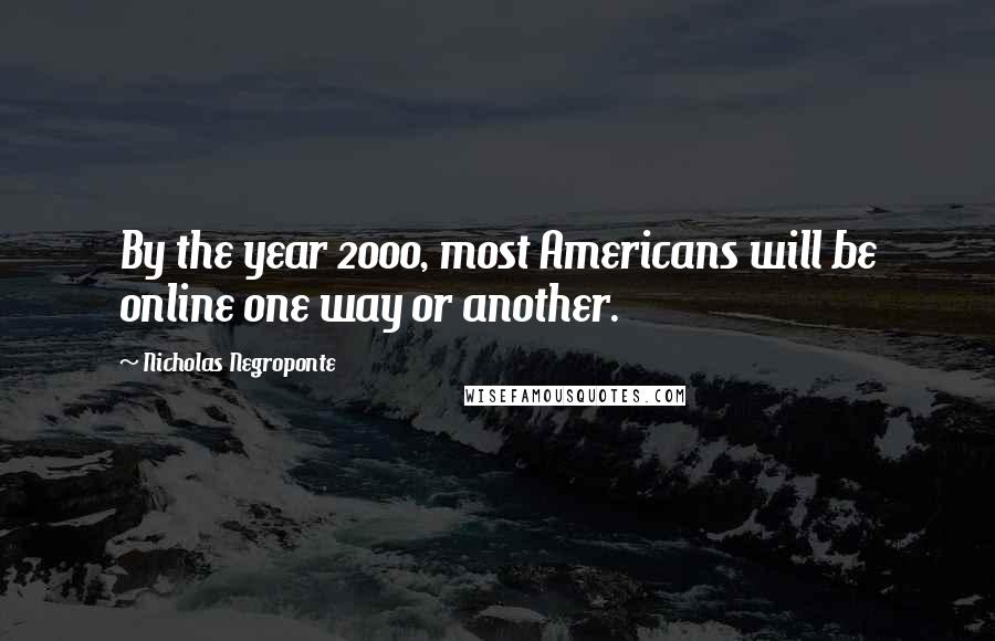 Nicholas Negroponte Quotes: By the year 2000, most Americans will be online one way or another.