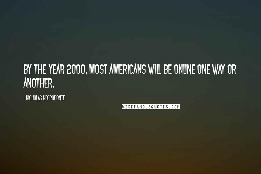 Nicholas Negroponte Quotes: By the year 2000, most Americans will be online one way or another.