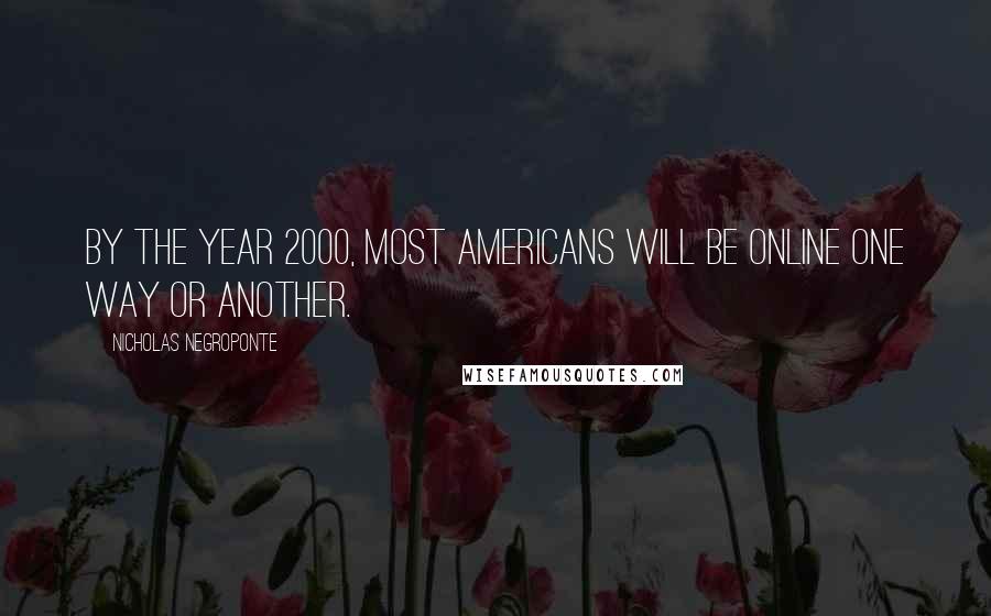 Nicholas Negroponte Quotes: By the year 2000, most Americans will be online one way or another.