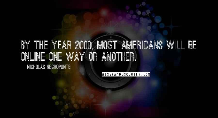 Nicholas Negroponte Quotes: By the year 2000, most Americans will be online one way or another.