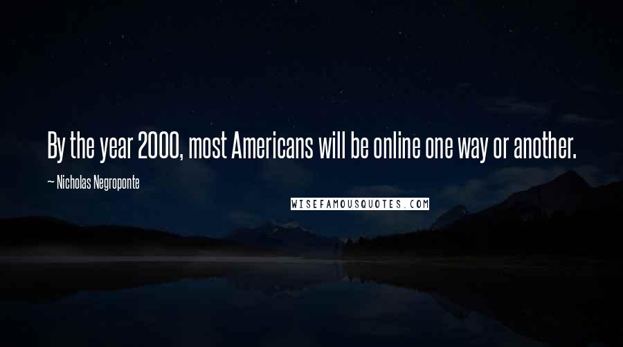 Nicholas Negroponte Quotes: By the year 2000, most Americans will be online one way or another.