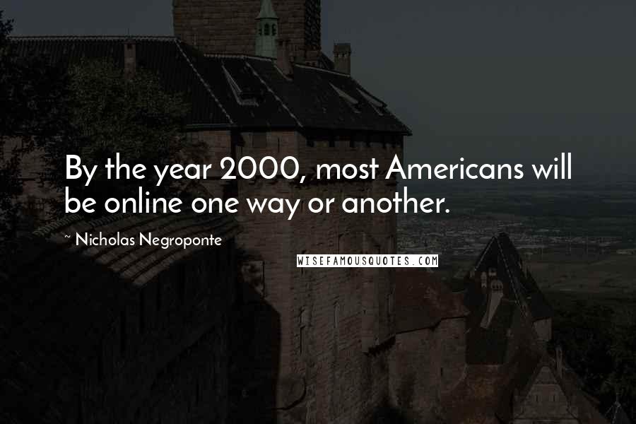 Nicholas Negroponte Quotes: By the year 2000, most Americans will be online one way or another.