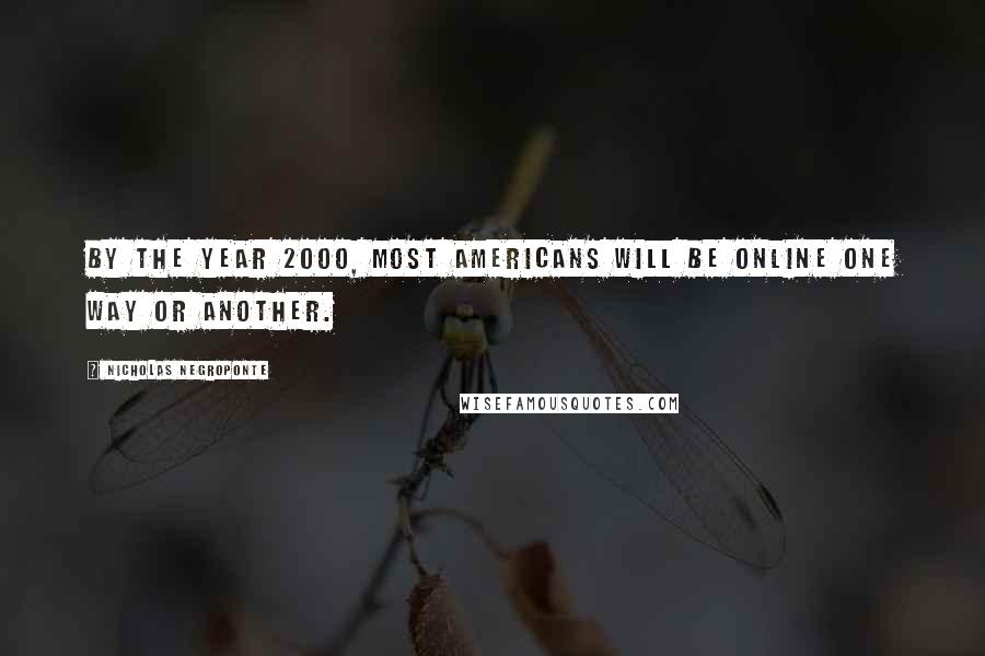 Nicholas Negroponte Quotes: By the year 2000, most Americans will be online one way or another.