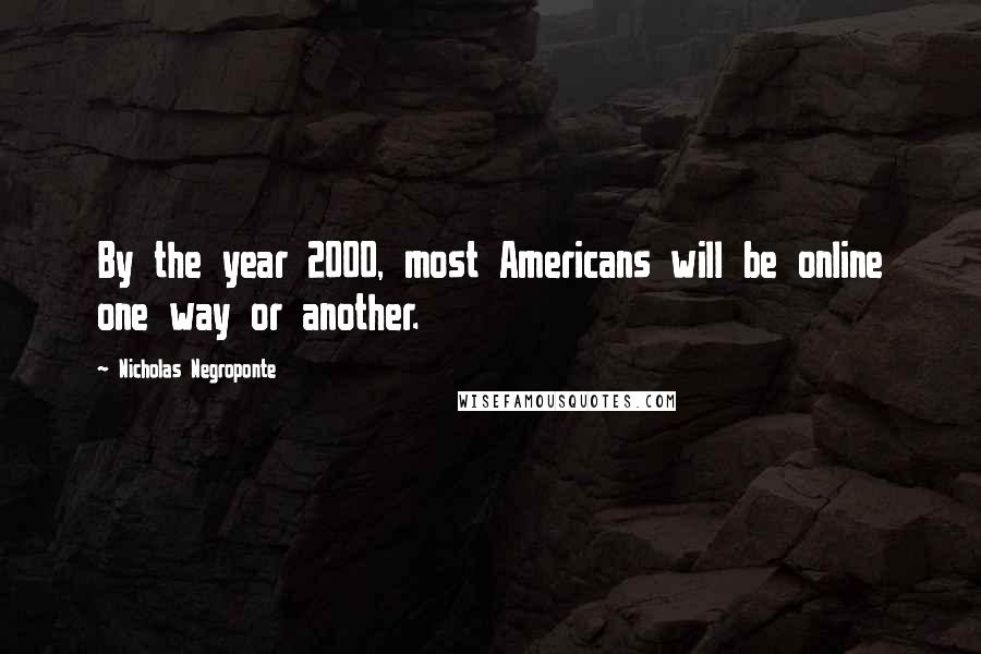 Nicholas Negroponte Quotes: By the year 2000, most Americans will be online one way or another.