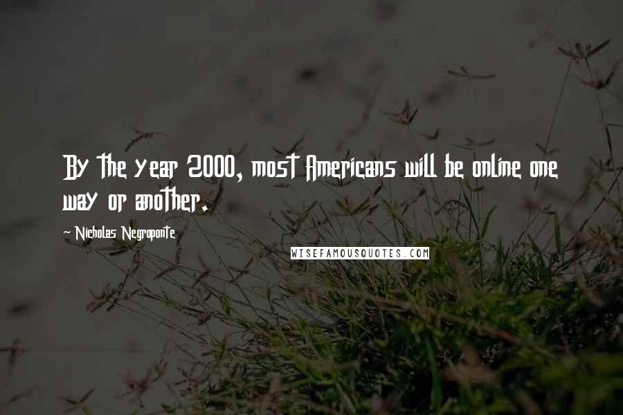 Nicholas Negroponte Quotes: By the year 2000, most Americans will be online one way or another.