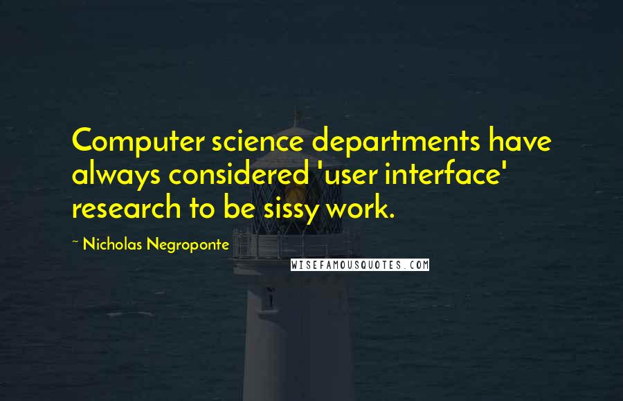 Nicholas Negroponte Quotes: Computer science departments have always considered 'user interface' research to be sissy work.