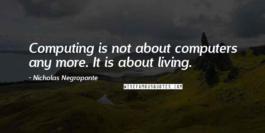 Nicholas Negroponte Quotes: Computing is not about computers any more. It is about living.