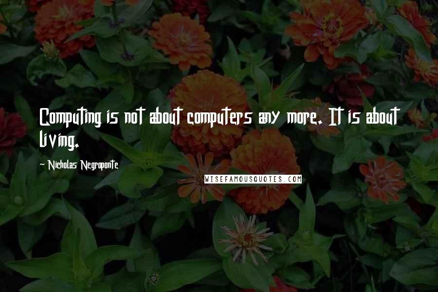 Nicholas Negroponte Quotes: Computing is not about computers any more. It is about living.