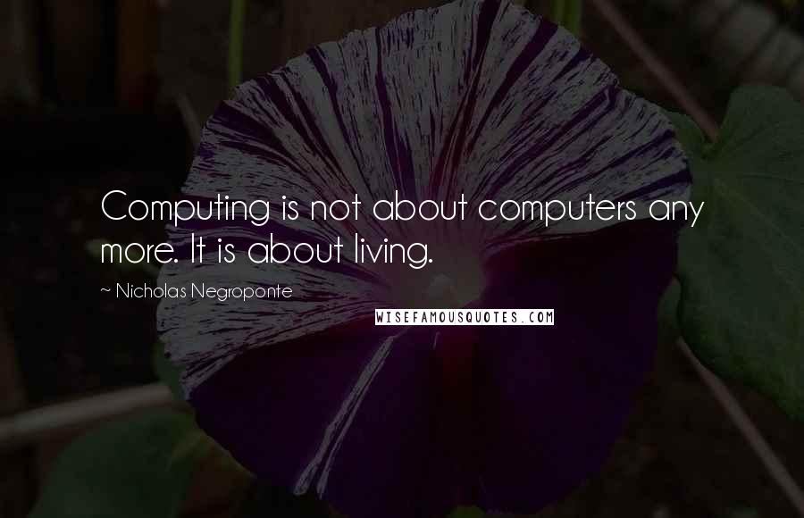 Nicholas Negroponte Quotes: Computing is not about computers any more. It is about living.