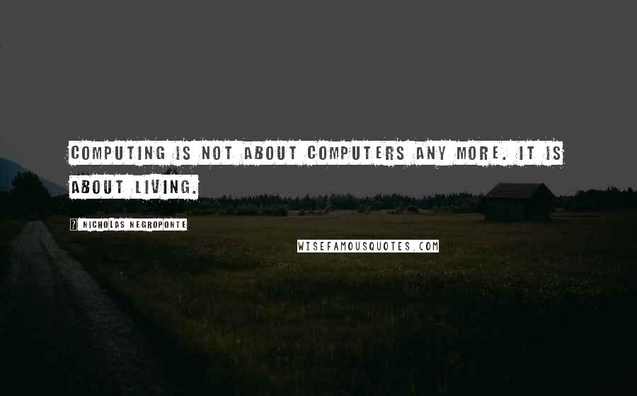 Nicholas Negroponte Quotes: Computing is not about computers any more. It is about living.