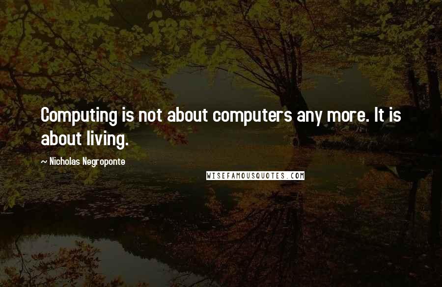 Nicholas Negroponte Quotes: Computing is not about computers any more. It is about living.