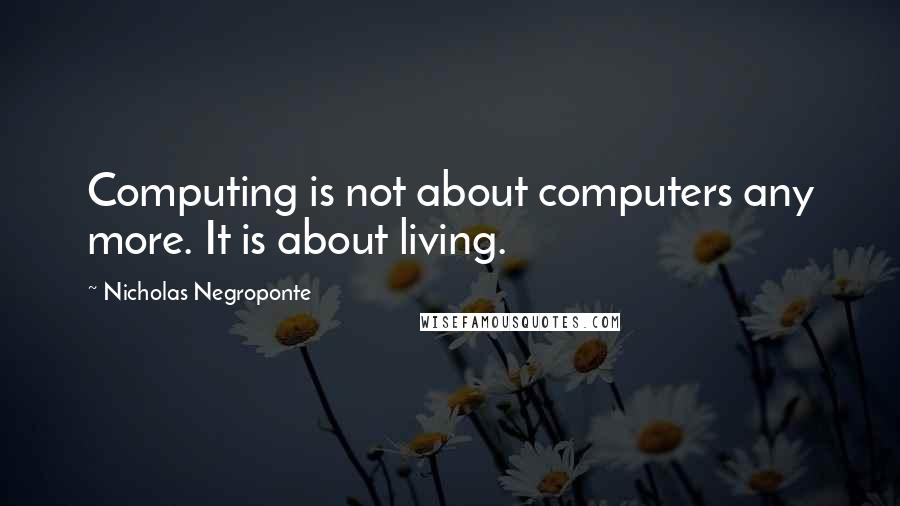 Nicholas Negroponte Quotes: Computing is not about computers any more. It is about living.