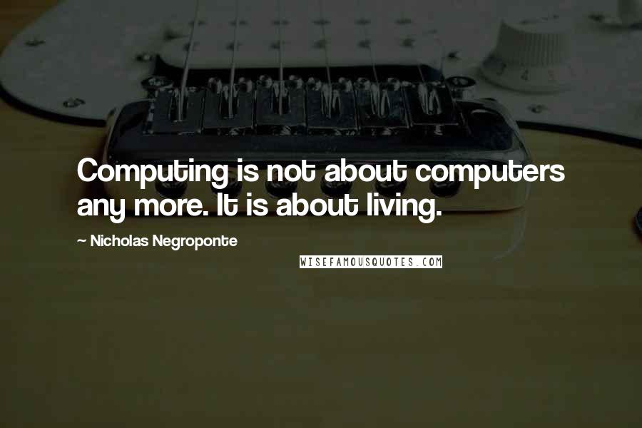 Nicholas Negroponte Quotes: Computing is not about computers any more. It is about living.