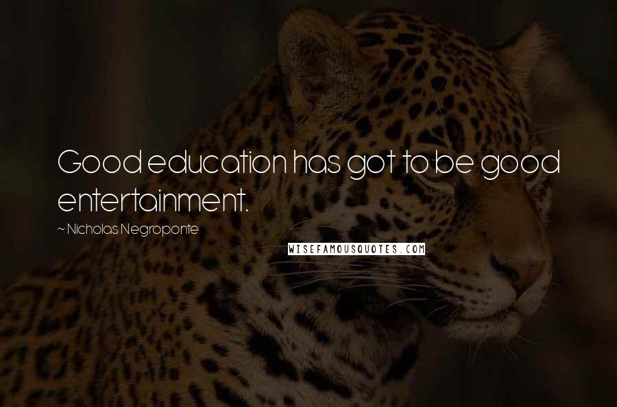 Nicholas Negroponte Quotes: Good education has got to be good entertainment.