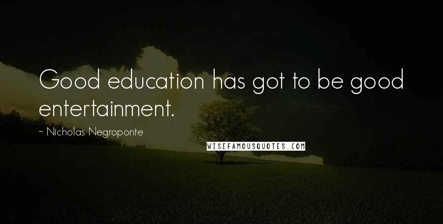 Nicholas Negroponte Quotes: Good education has got to be good entertainment.