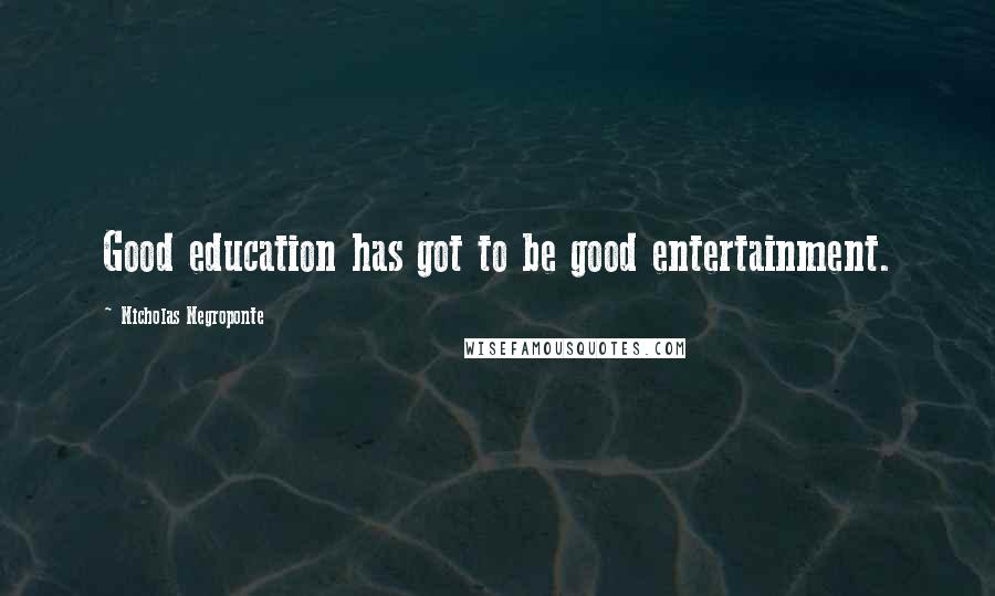 Nicholas Negroponte Quotes: Good education has got to be good entertainment.