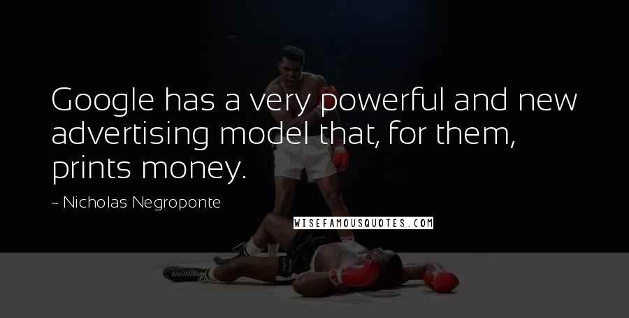 Nicholas Negroponte Quotes: Google has a very powerful and new advertising model that, for them, prints money.