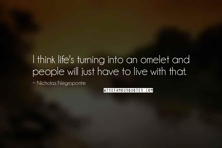 Nicholas Negroponte Quotes: I think life's turning into an omelet and people will just have to live with that.