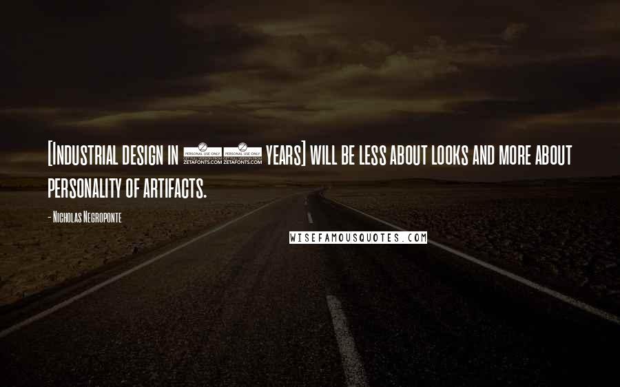 Nicholas Negroponte Quotes: [Industrial design in 50 years] will be less about looks and more about personality of artifacts.