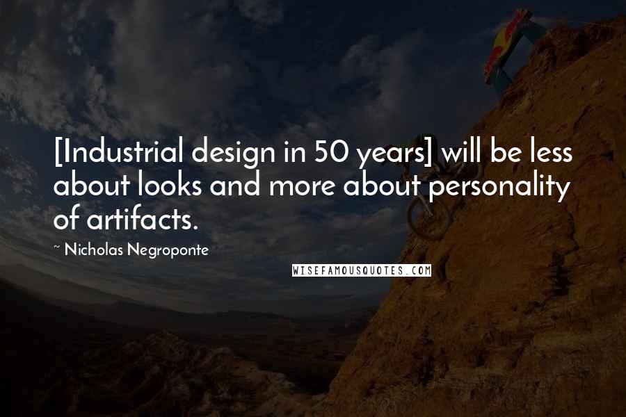 Nicholas Negroponte Quotes: [Industrial design in 50 years] will be less about looks and more about personality of artifacts.