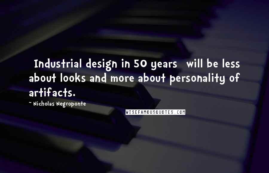 Nicholas Negroponte Quotes: [Industrial design in 50 years] will be less about looks and more about personality of artifacts.