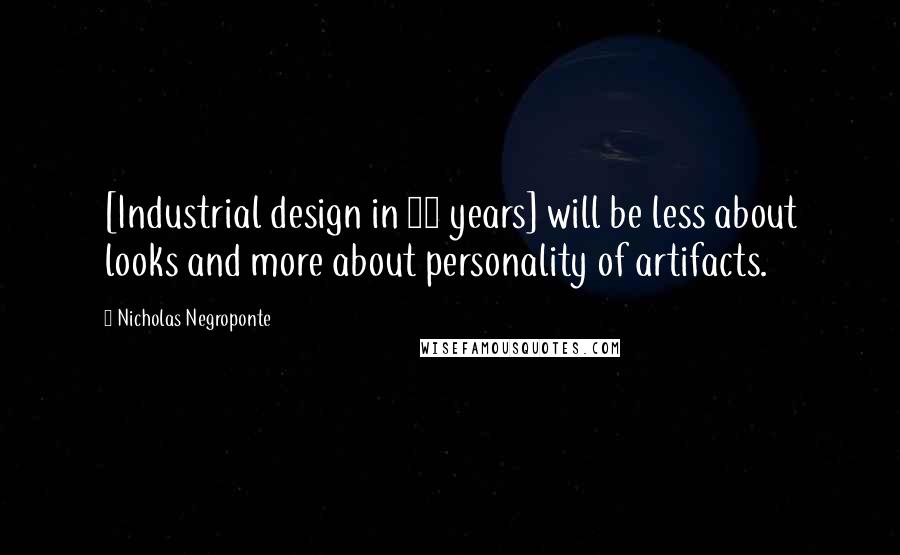 Nicholas Negroponte Quotes: [Industrial design in 50 years] will be less about looks and more about personality of artifacts.